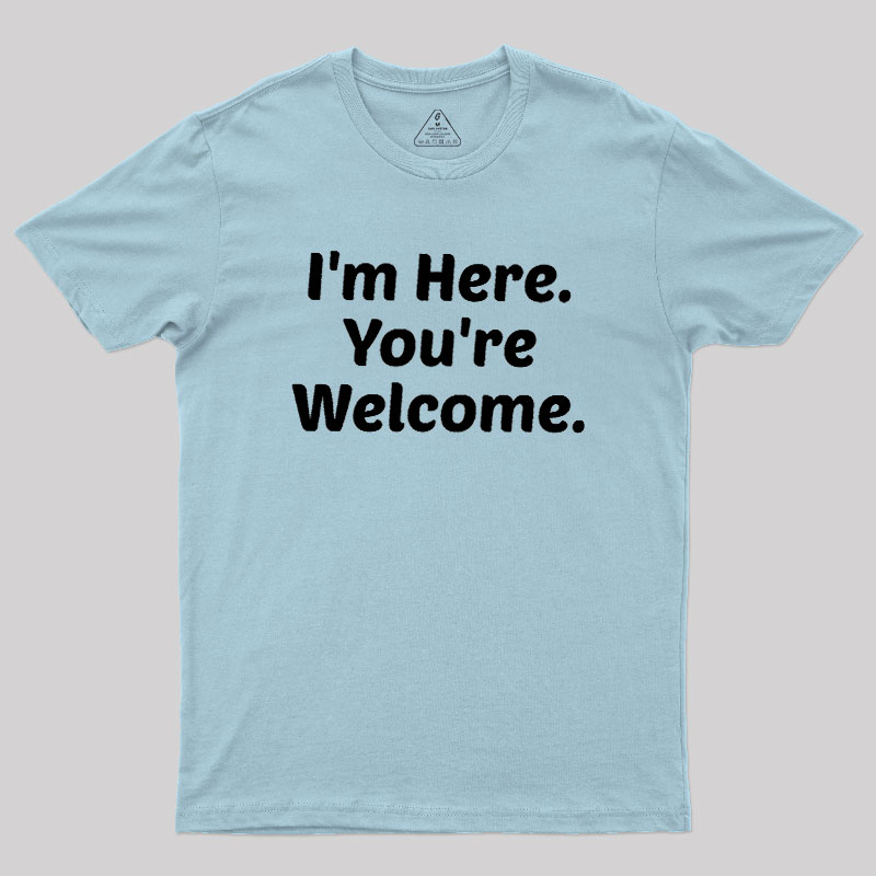 Im Here. You are Welcome Geek T-Shirt