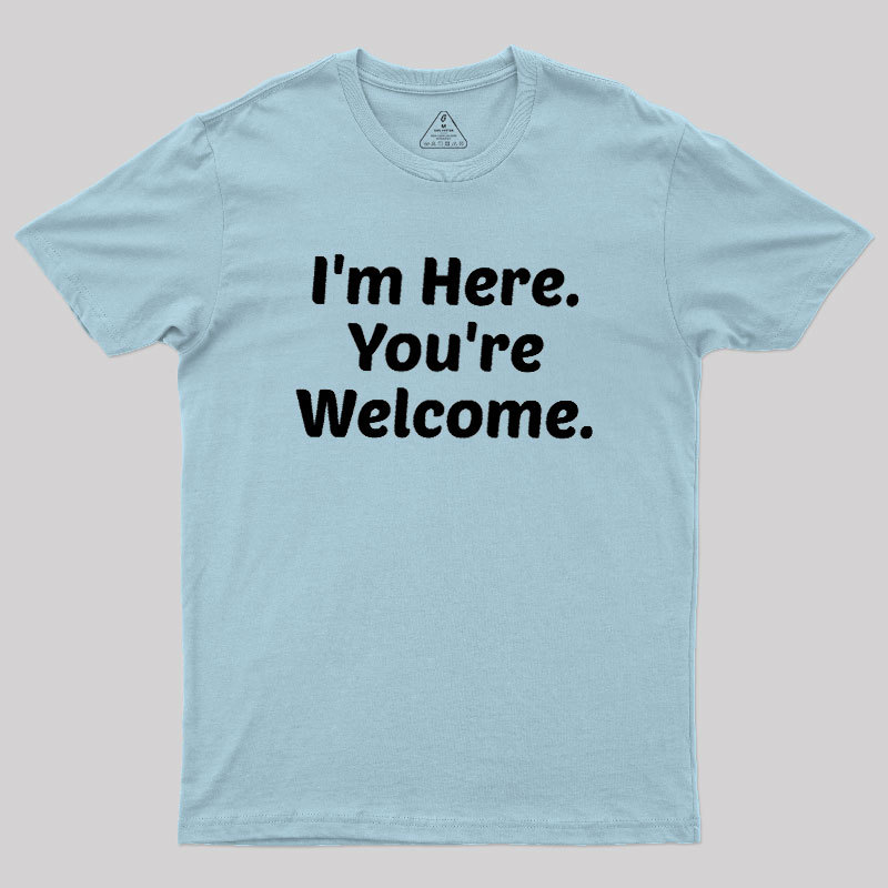 Im Here. You are Welcome Geek T-Shirt