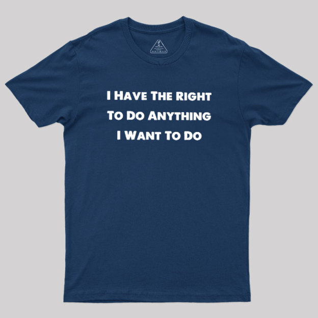 I Have The Right To Do Anything I Want To Do Geek T-Shirt