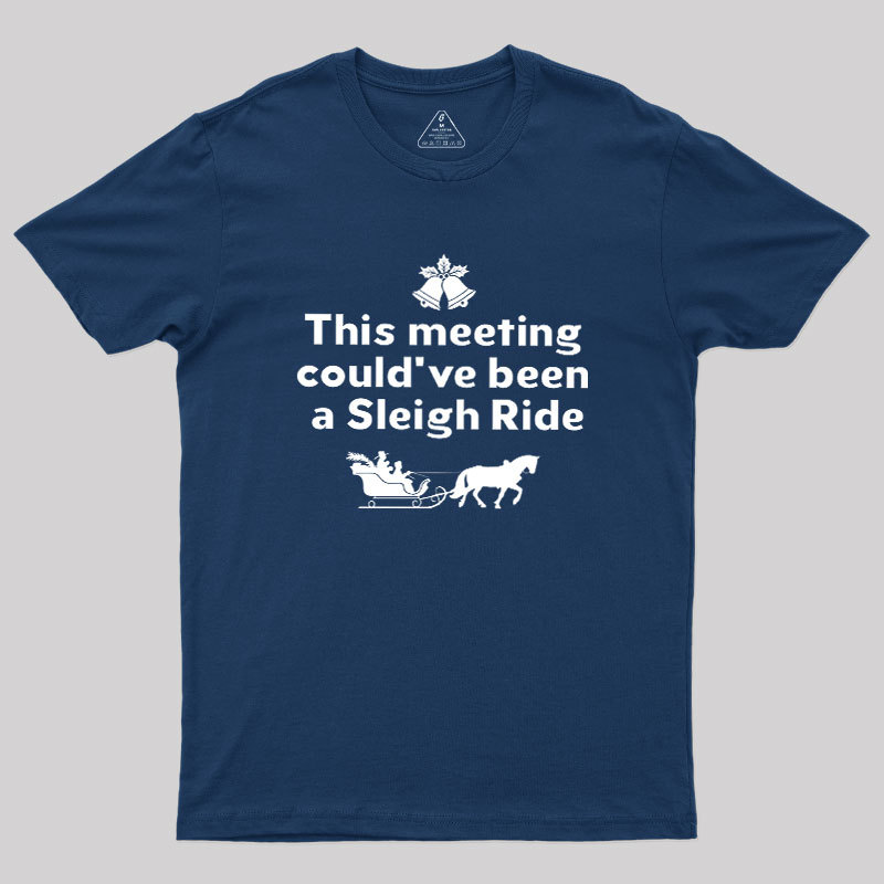 This Meeting Could Have Been A Sleigh Ride Geek T-Shirt