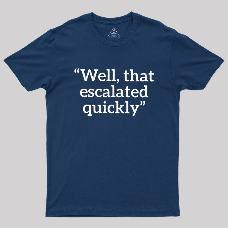Well, That Escalated Quickly Geek T-Shirt