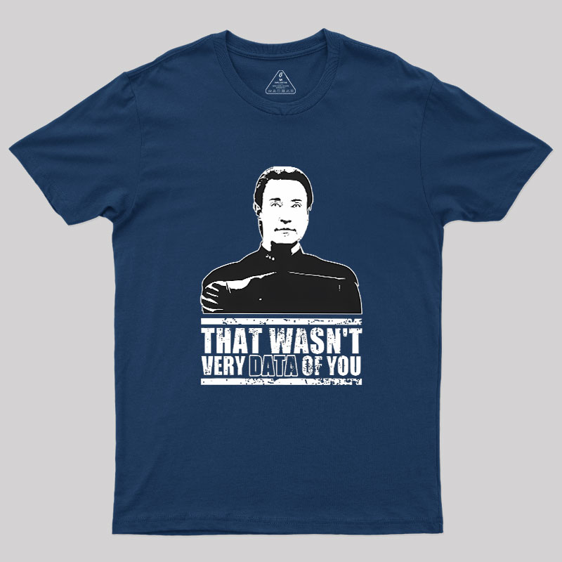 That Wasn't Very Data Of You Geek T-Shirt