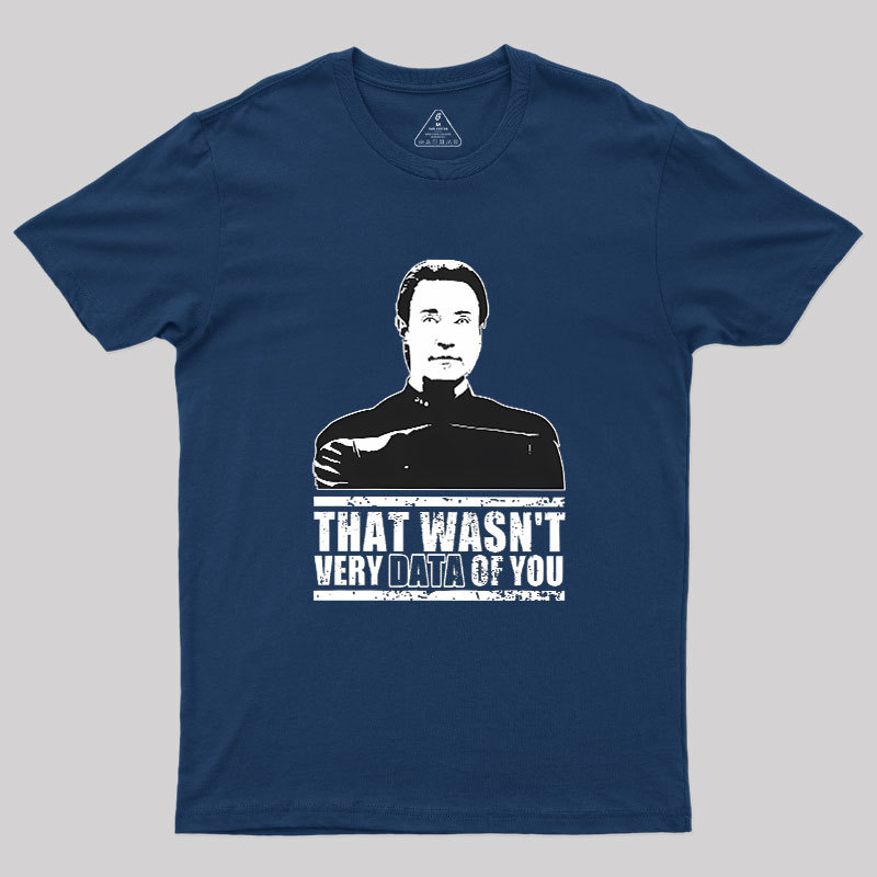 That Wasn't Very Data Of You Geek T-Shirt