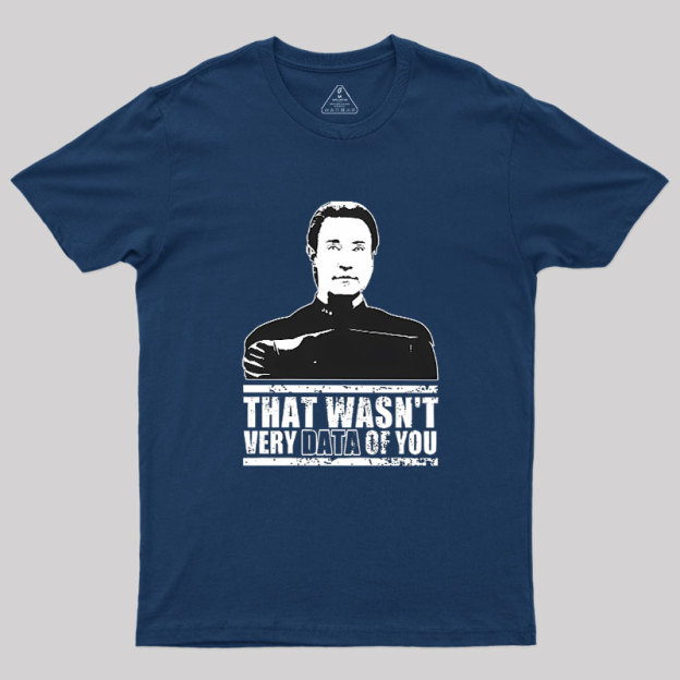 That Wasn't Very Data Of You Geek T-Shirt