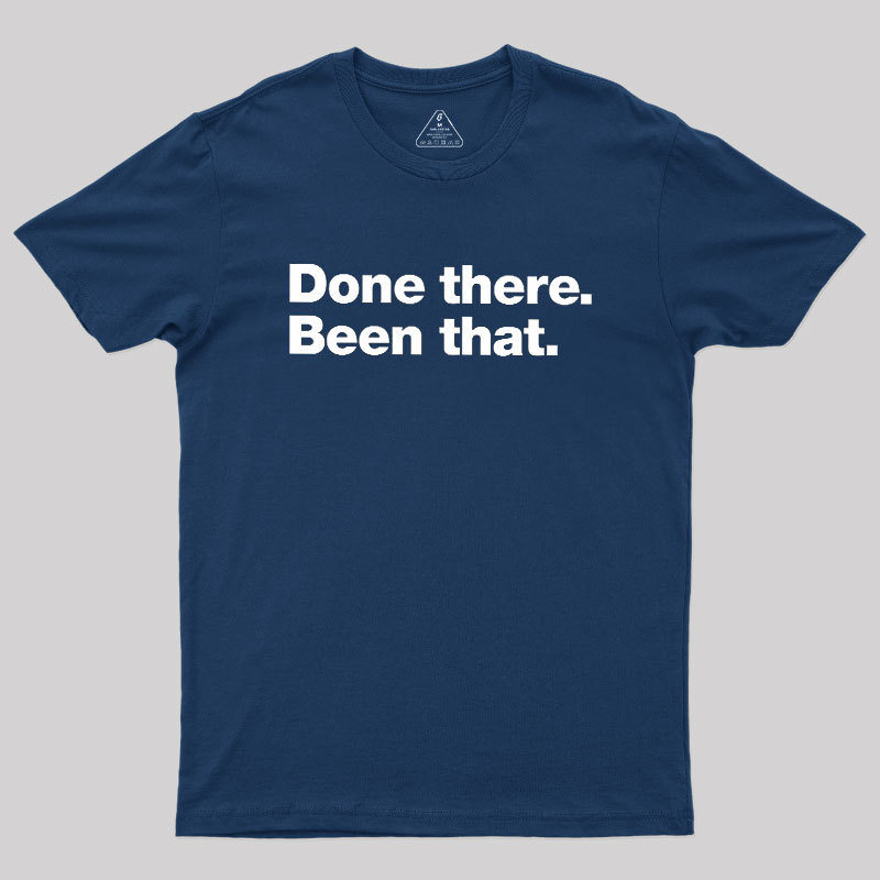 Done there. Been that. Geek T-Shirt