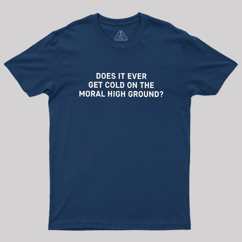 Does It Ever Get Cold On The Moral High Ground Geek T-Shirt