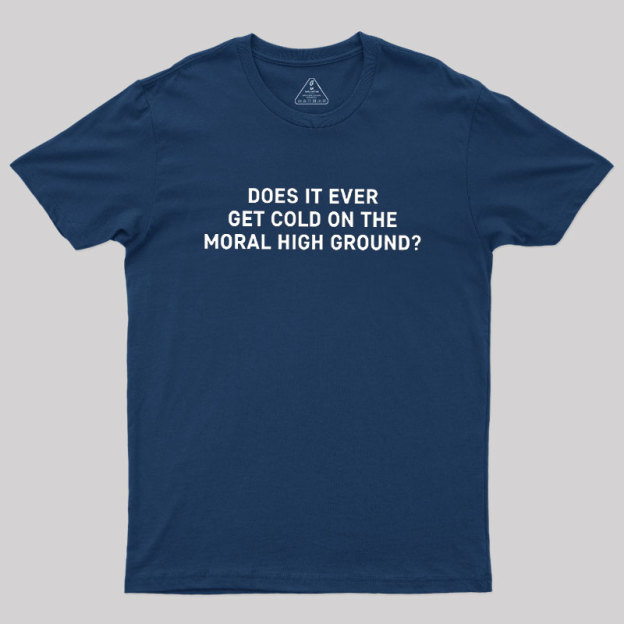 Does It Ever Get Cold On The Moral High Ground Geek T-Shirt