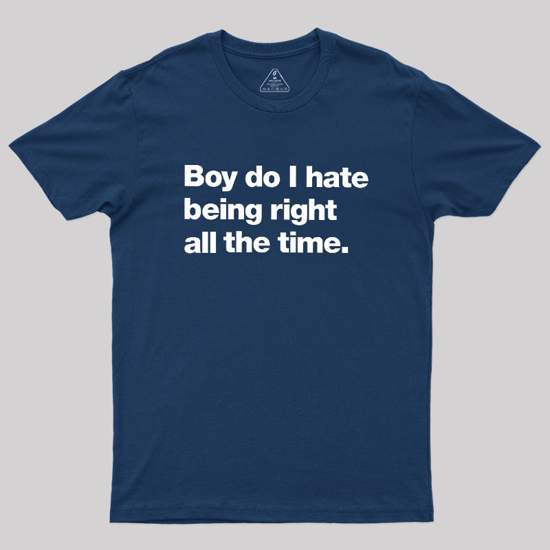 Boy Do I Hate Being Right All The Time Geek T-Shirt