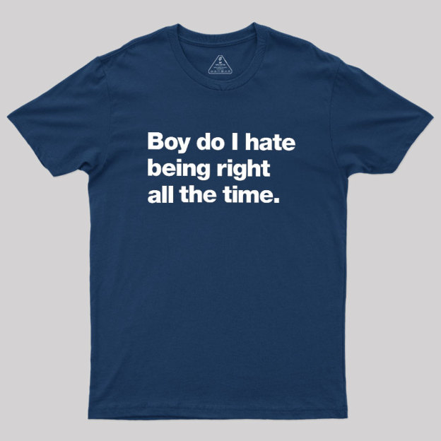 Boy Do I Hate Being Right All The Time Geek T-Shirt