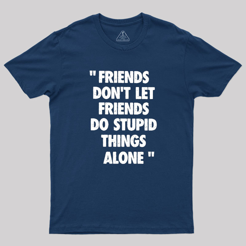 Friends Don't Let Friends Do Stupid Things Alone Geek T-Shirt