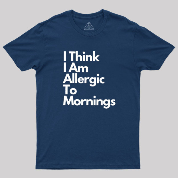 I Think I Am Allergic To Mornings Geek T-Shirt