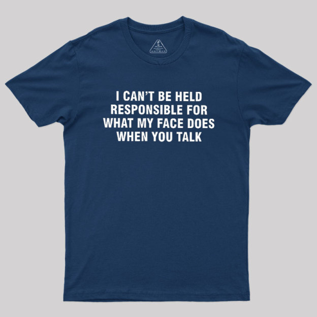 I Can't Be Held Responsible For What My Face Does When You Talk Geek T-Shirt