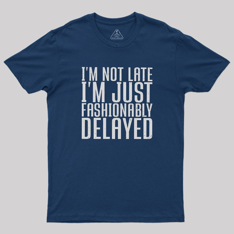 I'm Not Late, I'm Just Fashionably Delayed Geek T-Shirt