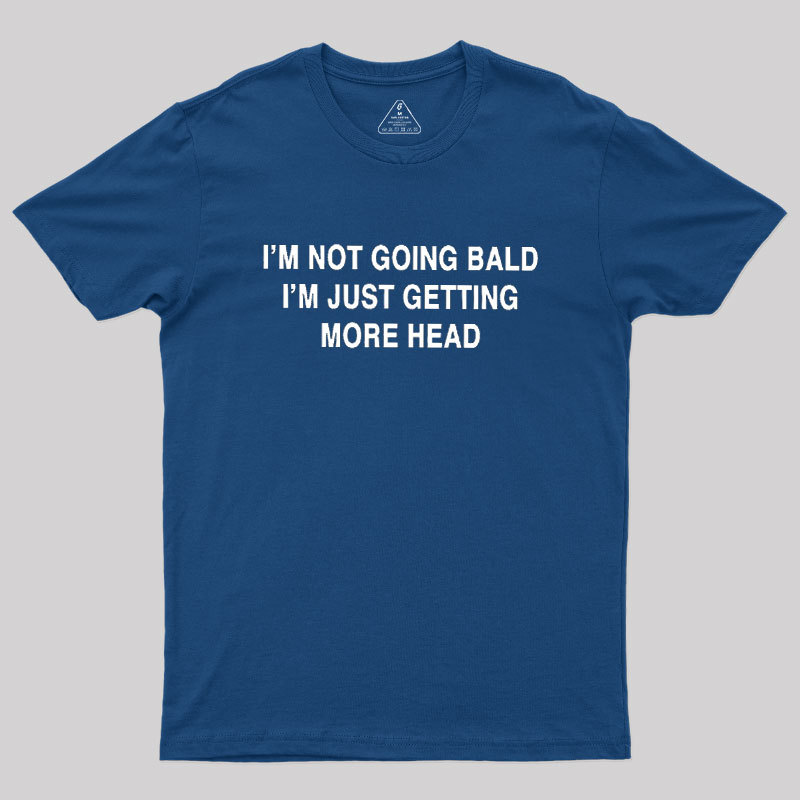 I'M NOT GOING BALD I'M JUST GETTING MORE HEAD Geek T-Shirt