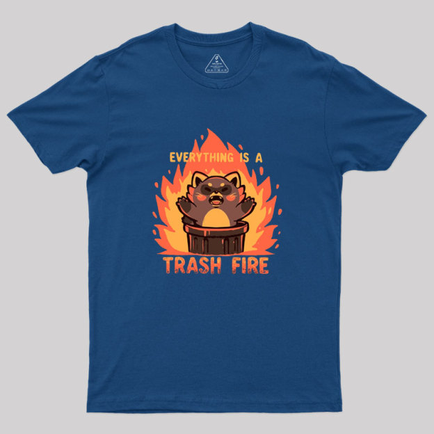 Everything is a Trash Fire Geek T-Shirt