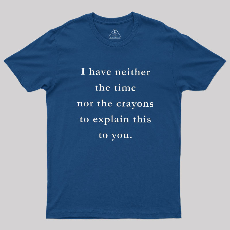 I Have Neither The Time Nor The Crayons To Explain This To You Geek T-Shirt