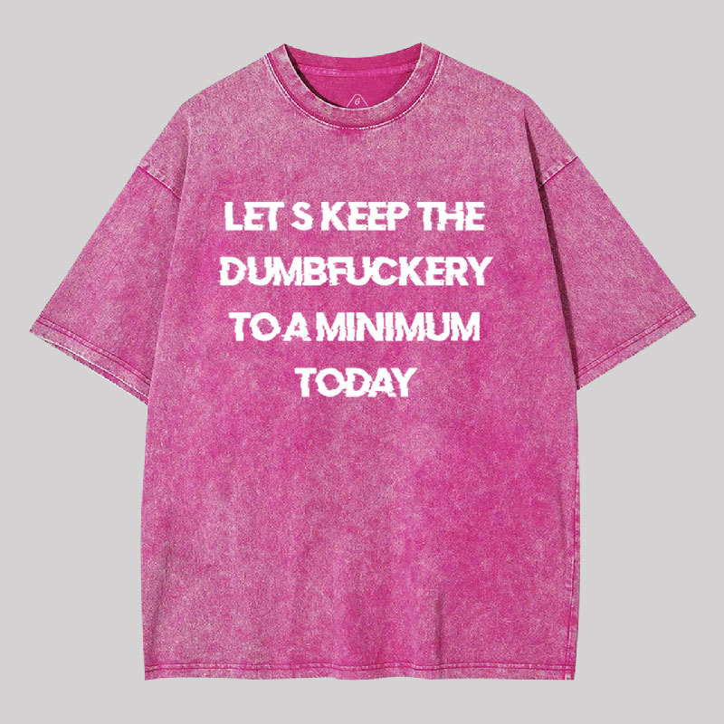 Let's Keep the Dumbfuckery to A Minimum Today Washed T-shirt