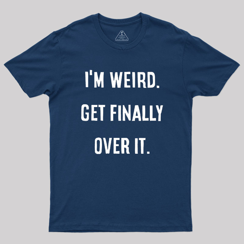 I'm Weird Get Finally Over It Geek T-Shirt