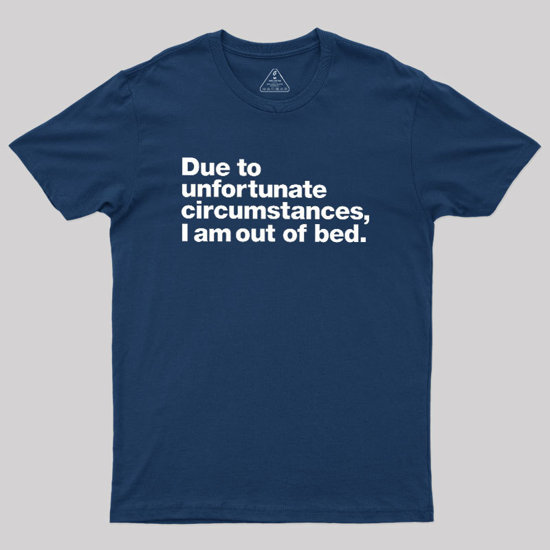 Due To Unfortunate Circumstances I Am Out Of Bed Geek T-Shirt