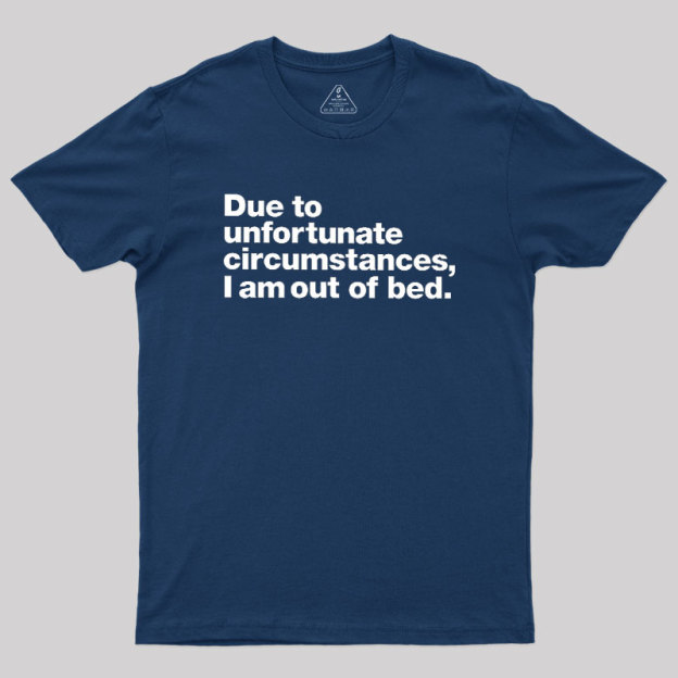 Due To Unfortunate Circumstances I Am Out Of Bed Geek T-Shirt