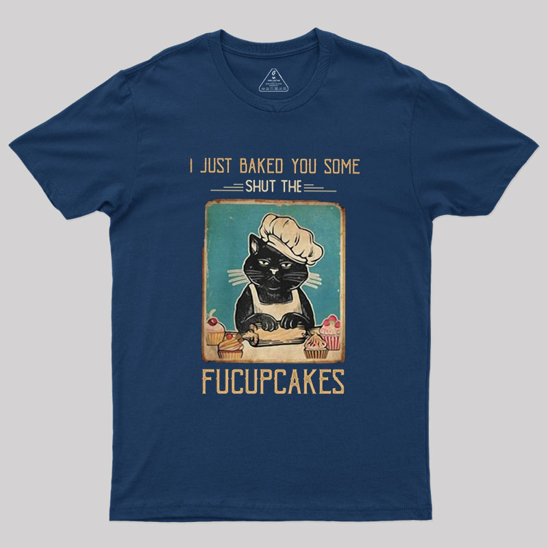 I just Baked You Some Shut The Fucupcakes Geek T-Shirt