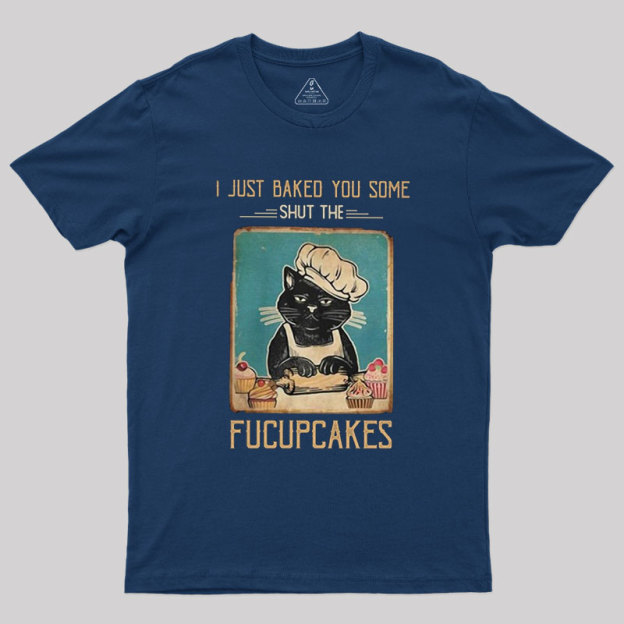 I just Baked You Some Shut The Fucupcakes Geek T-Shirt