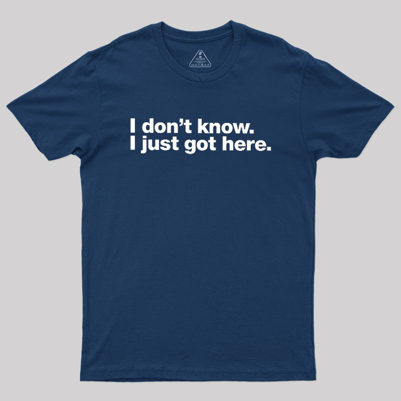 I Don't Know I Just Got Here Geek T-Shirt