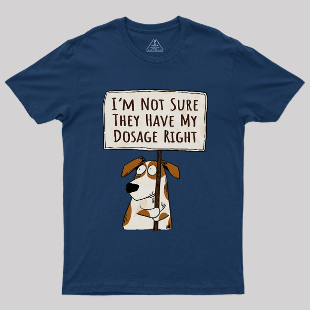 I��m Not Sure They Have My Dosage Right Geek T-Shirt