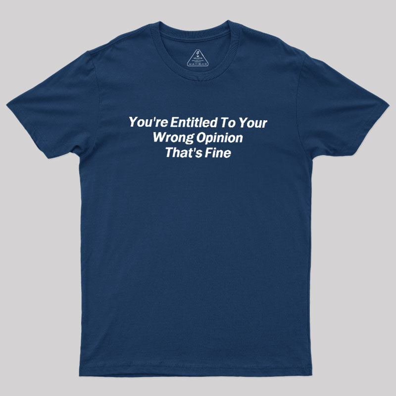 You're Entitled To Your Wrong Opinion Geek T-Shirt