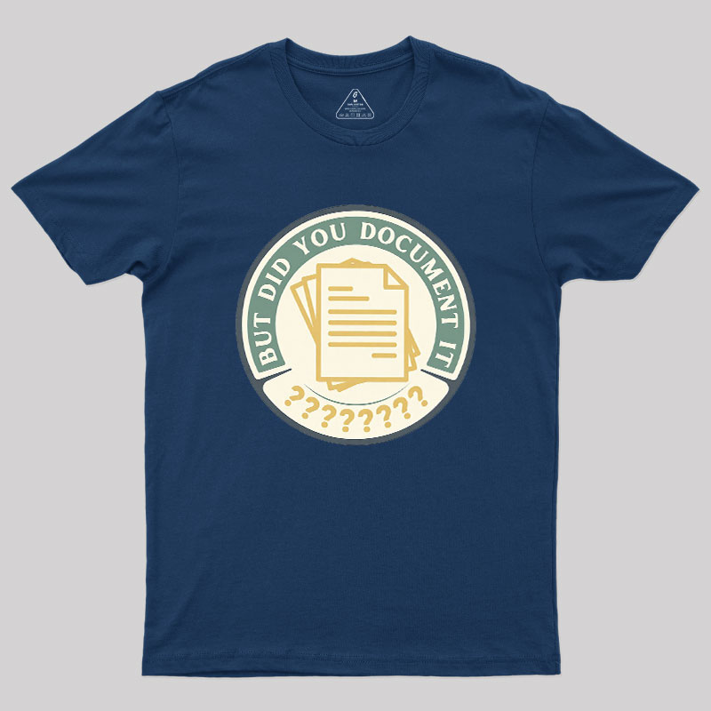 But Did You Document It Geek T-Shirt