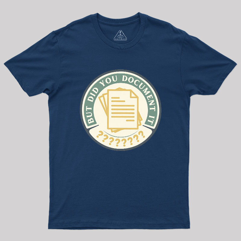 But Did You Document It Geek T-Shirt