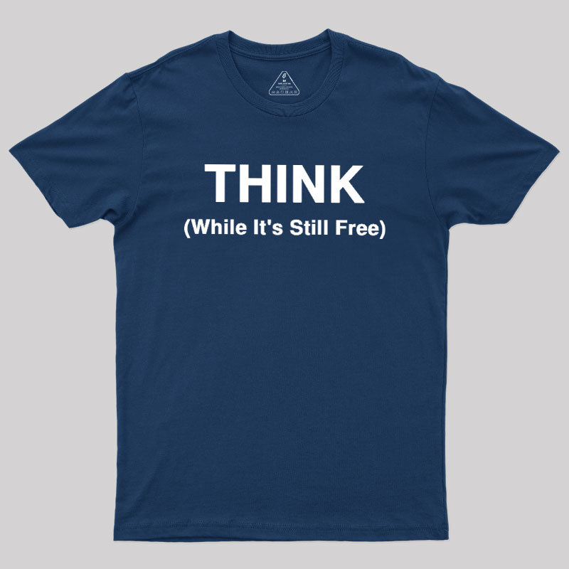 Think While It's Still Free Geek T-Shirt
