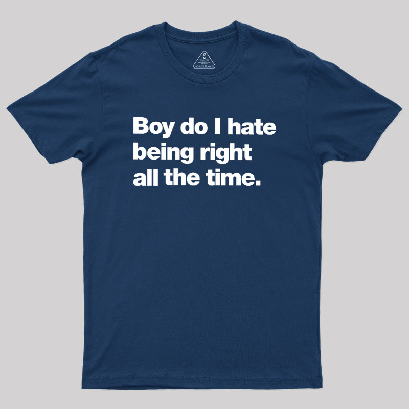 Boy Do I Hate Being Right All The Time Geek T-Shirt