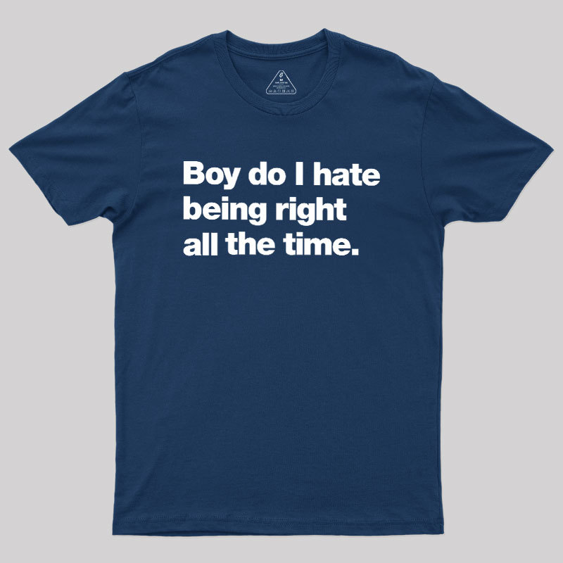 Boy Do I Hate Being Right All The Time Geek T-Shirt