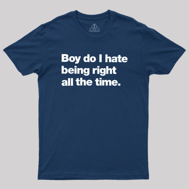 Boy Do I Hate Being Right All The Time Geek T-Shirt