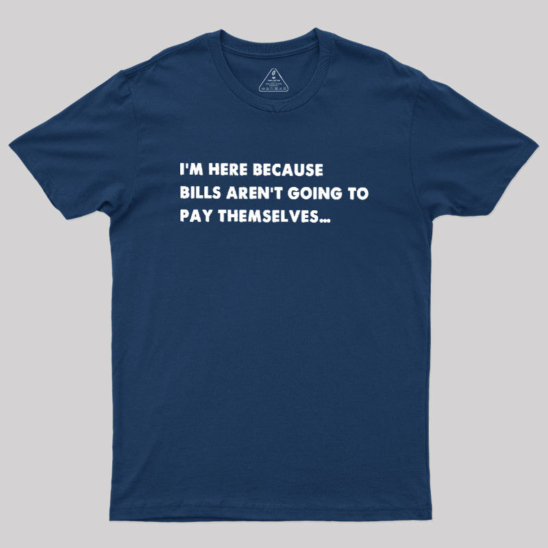 Bills Arent Going To Pay Themselves Geek T-Shirt