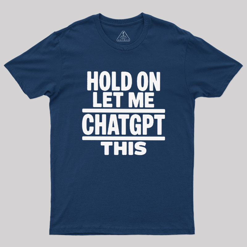 Hold On Let Me ChatGPT This Geek T-Shirt