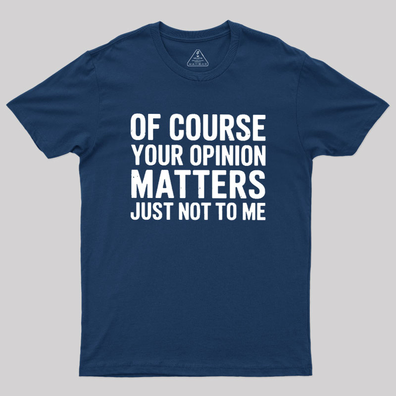 Of Course Your Opinion Matters Geek T-Shirt