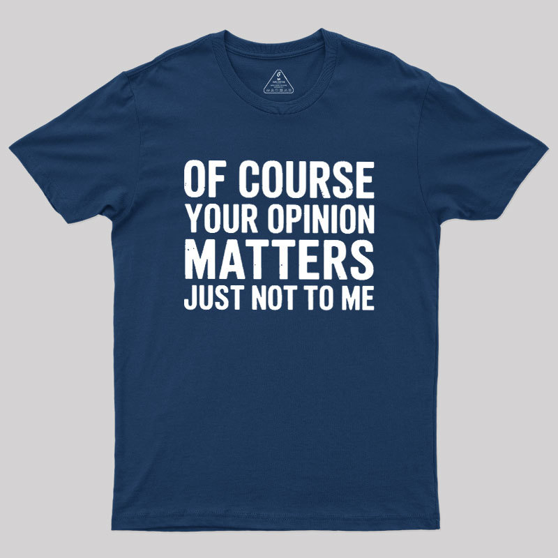 Of Course Your Opinion Matters Geek T-Shirt