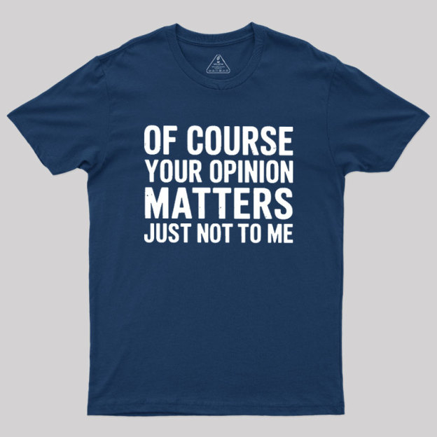 Of Course Your Opinion Matters Geek T-Shirt