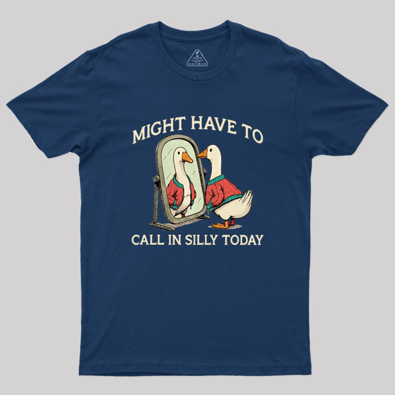 Might Have To Call In Silly Today Geek T-Shirt