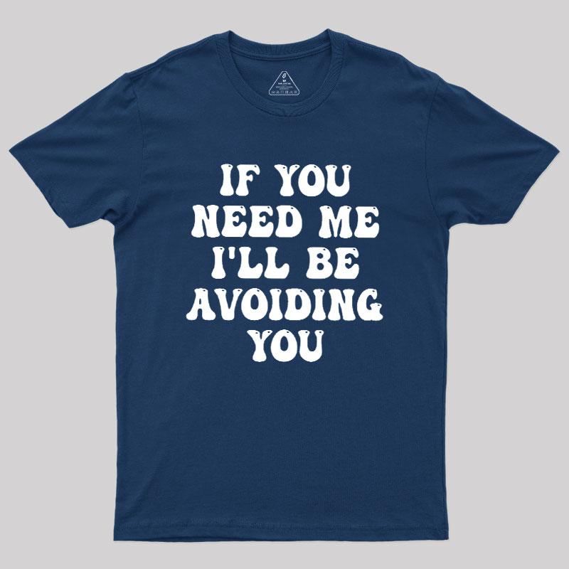 If You Need Me I'll Be Avoiding You Geek T-Shirt