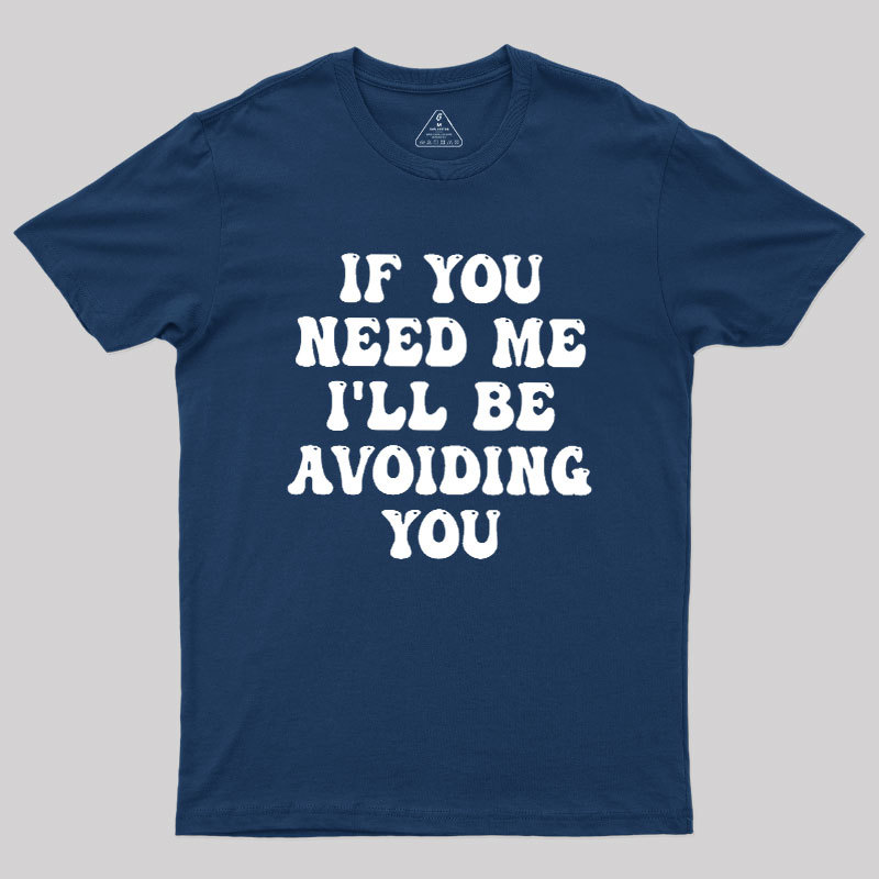If You Need Me I'll Be Avoiding You Geek T-Shirt