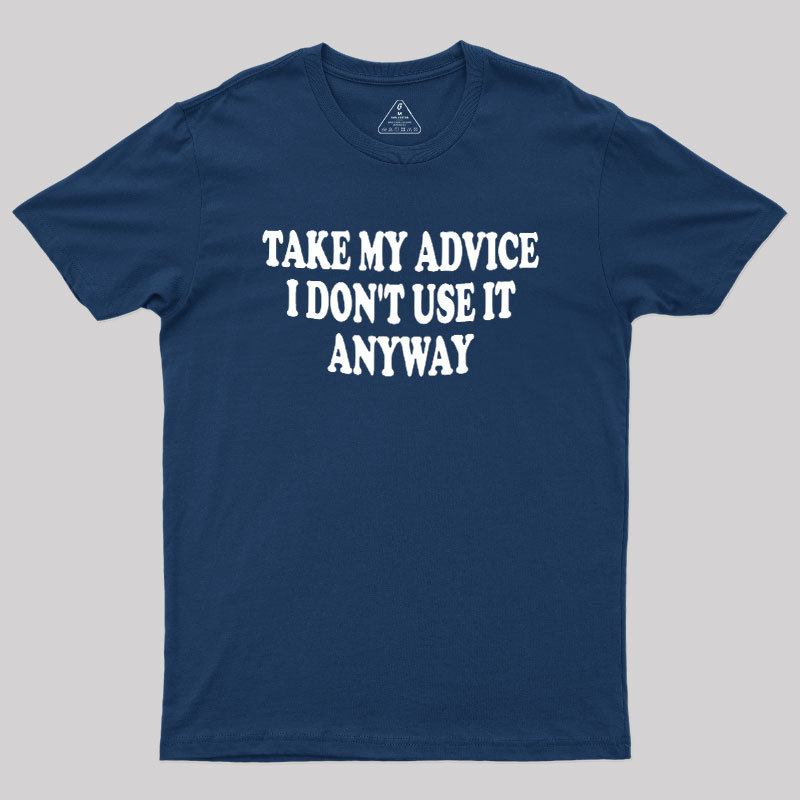 Take My Advice I Dont Use It Anyway Geek T-Shirt