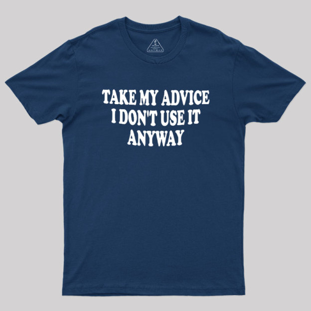 Take My Advice I Dont Use It Anyway Geek T-Shirt