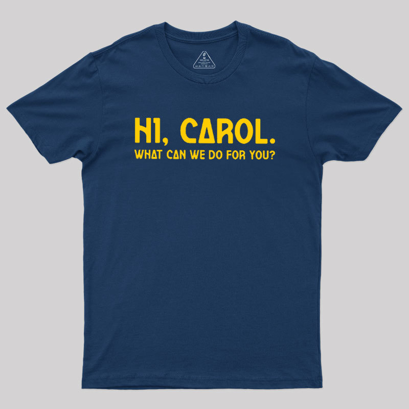 Hi Carol What Can We Do For You Geek T-Shirt