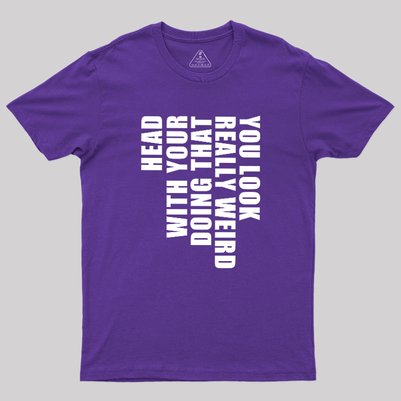 You Look Really Weird Doing That With Your Head Geek T-Shirt