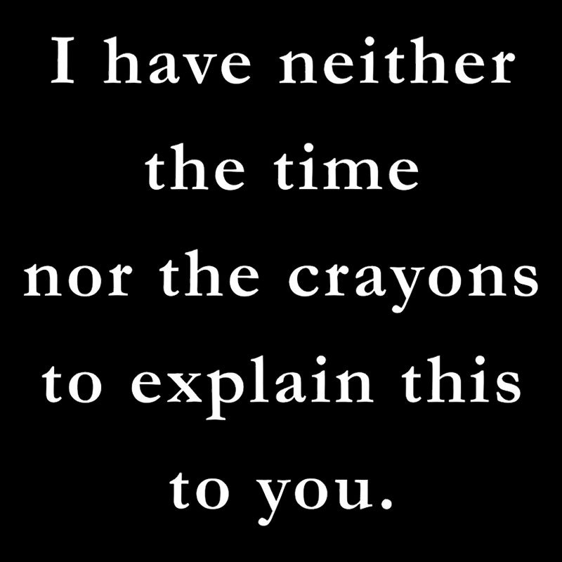 I Have Neither The Time Nor The Crayons To Explain This To You Geek T-Shirt