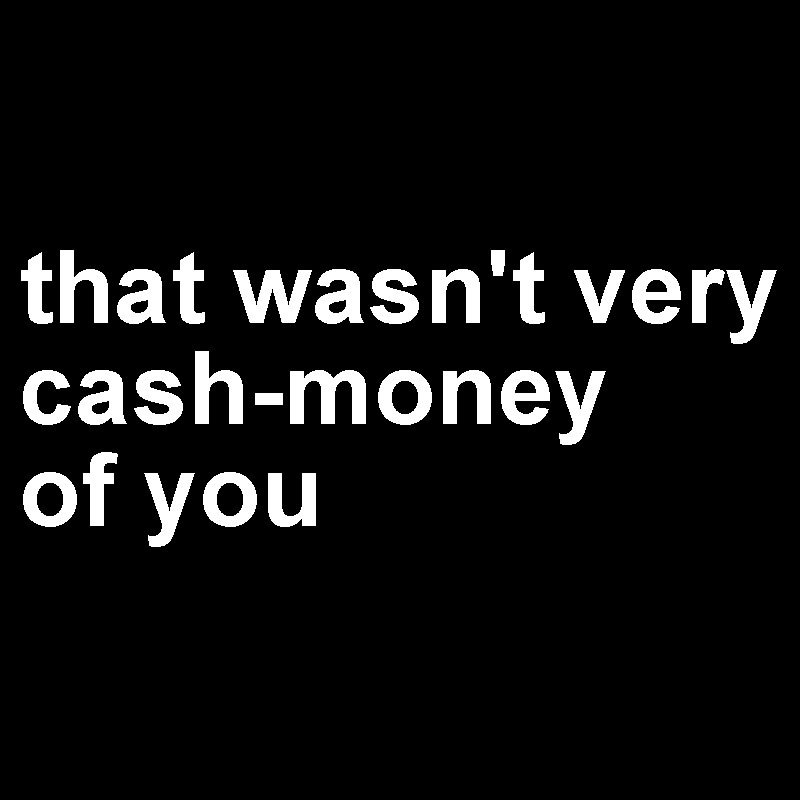 That Wasn't Very Cash Money Of You Geek T-Shirt