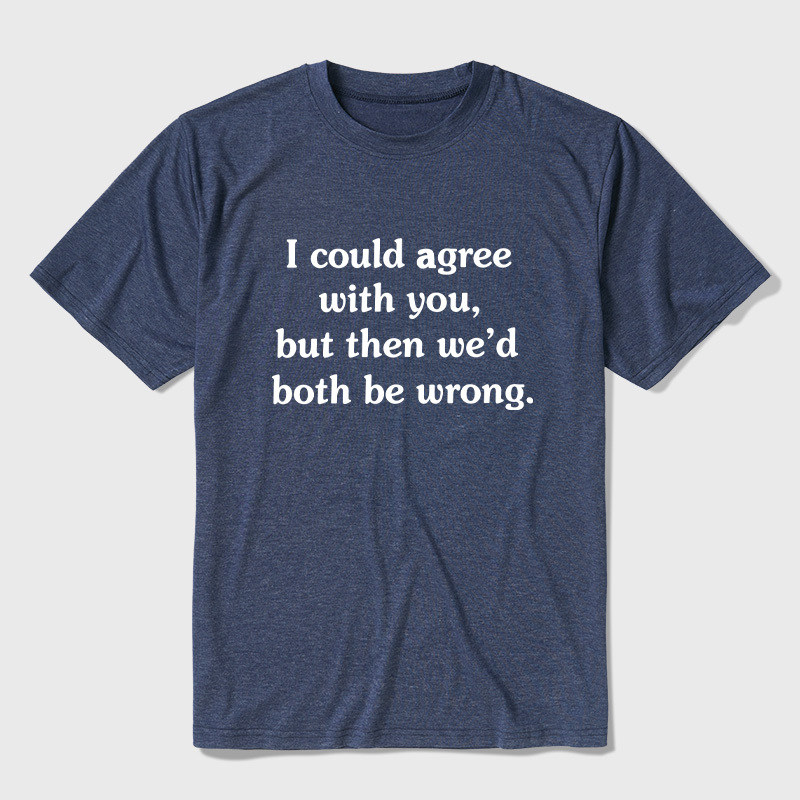 I Could Agree With You Funny Ultra Soft Heather Tees